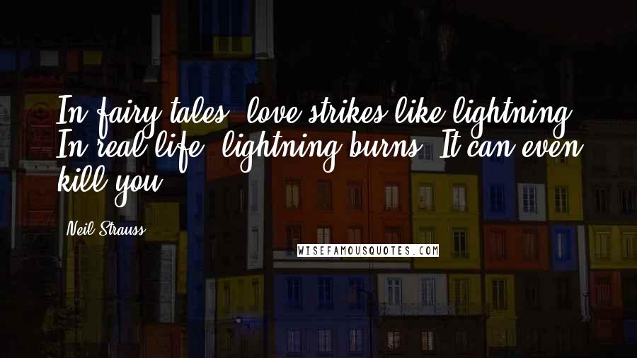 Neil Strauss Quotes: In fairy tales, love strikes like lightning. In real life, lightning burns. It can even kill you.