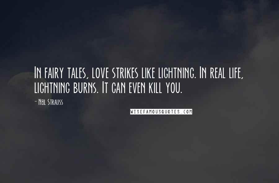 Neil Strauss Quotes: In fairy tales, love strikes like lightning. In real life, lightning burns. It can even kill you.