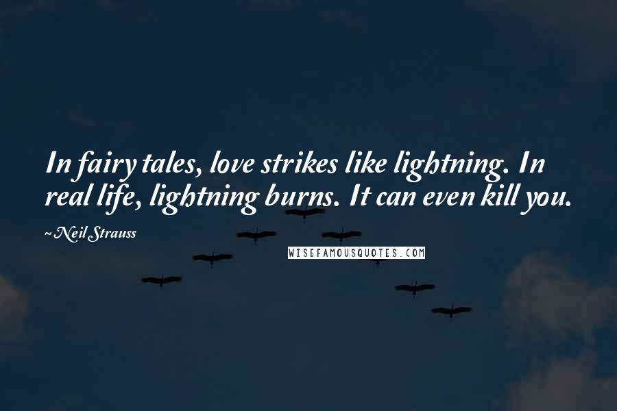 Neil Strauss Quotes: In fairy tales, love strikes like lightning. In real life, lightning burns. It can even kill you.