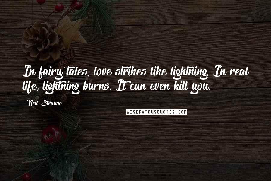 Neil Strauss Quotes: In fairy tales, love strikes like lightning. In real life, lightning burns. It can even kill you.