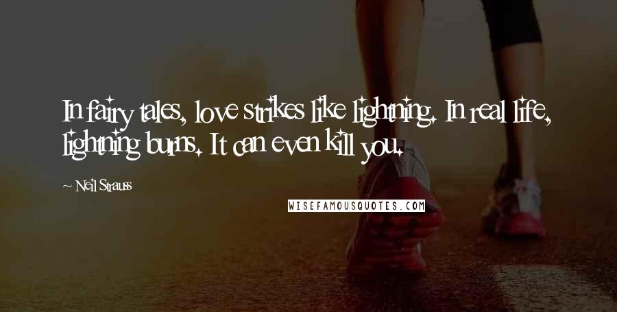 Neil Strauss Quotes: In fairy tales, love strikes like lightning. In real life, lightning burns. It can even kill you.