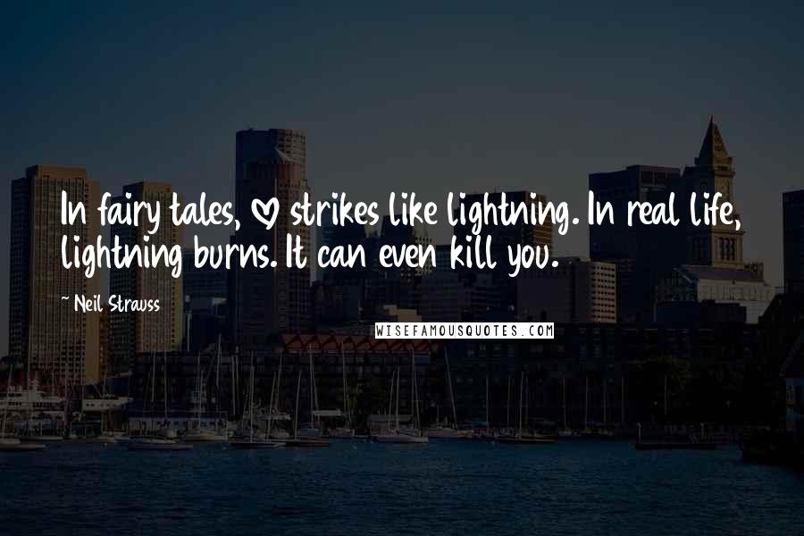 Neil Strauss Quotes: In fairy tales, love strikes like lightning. In real life, lightning burns. It can even kill you.