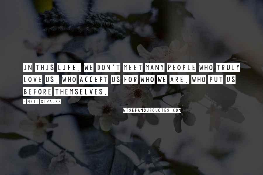 Neil Strauss Quotes: In this life, we don't meet many people who truly love us, who accept us for who we are, who put us before themselves.