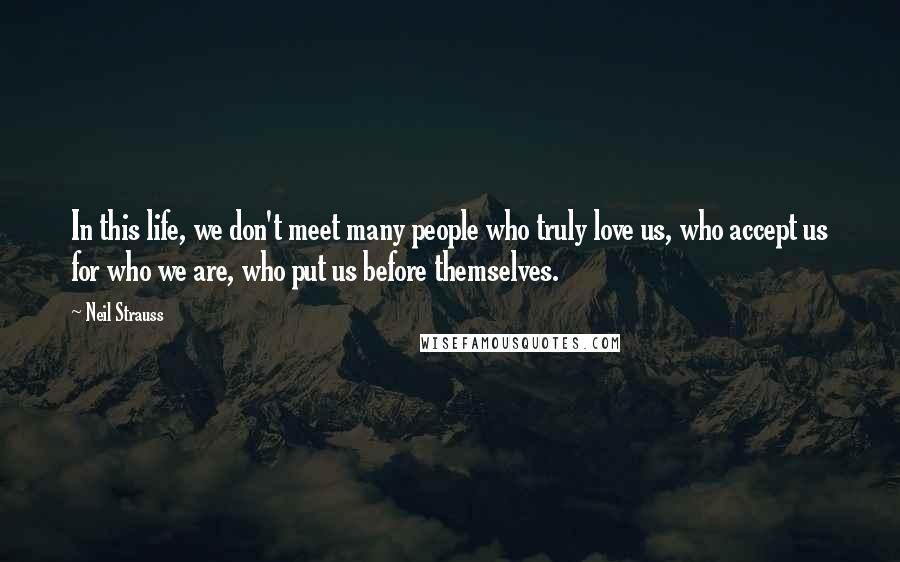 Neil Strauss Quotes: In this life, we don't meet many people who truly love us, who accept us for who we are, who put us before themselves.