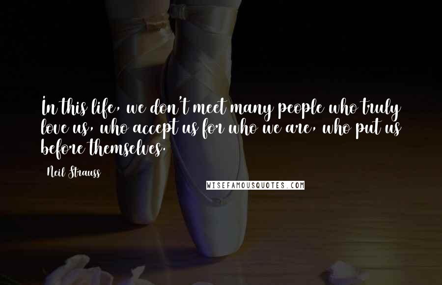 Neil Strauss Quotes: In this life, we don't meet many people who truly love us, who accept us for who we are, who put us before themselves.