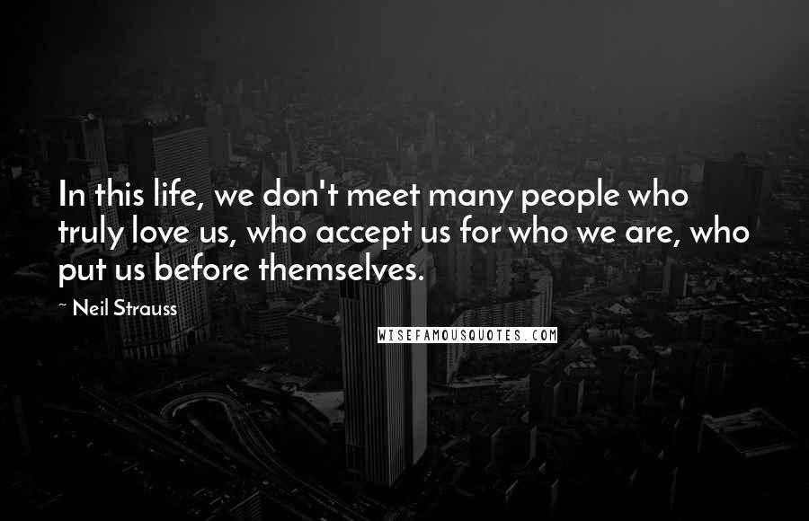 Neil Strauss Quotes: In this life, we don't meet many people who truly love us, who accept us for who we are, who put us before themselves.