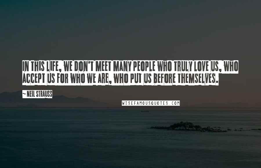 Neil Strauss Quotes: In this life, we don't meet many people who truly love us, who accept us for who we are, who put us before themselves.