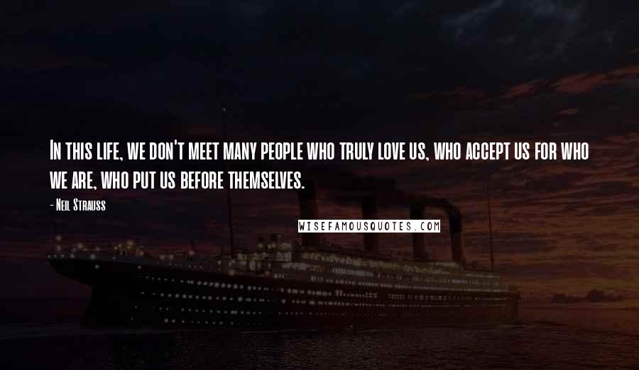 Neil Strauss Quotes: In this life, we don't meet many people who truly love us, who accept us for who we are, who put us before themselves.