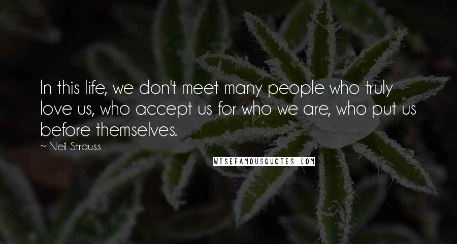 Neil Strauss Quotes: In this life, we don't meet many people who truly love us, who accept us for who we are, who put us before themselves.