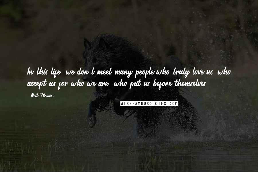 Neil Strauss Quotes: In this life, we don't meet many people who truly love us, who accept us for who we are, who put us before themselves.