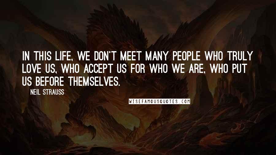 Neil Strauss Quotes: In this life, we don't meet many people who truly love us, who accept us for who we are, who put us before themselves.