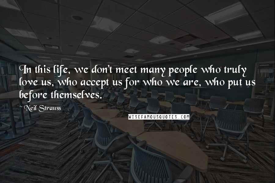 Neil Strauss Quotes: In this life, we don't meet many people who truly love us, who accept us for who we are, who put us before themselves.