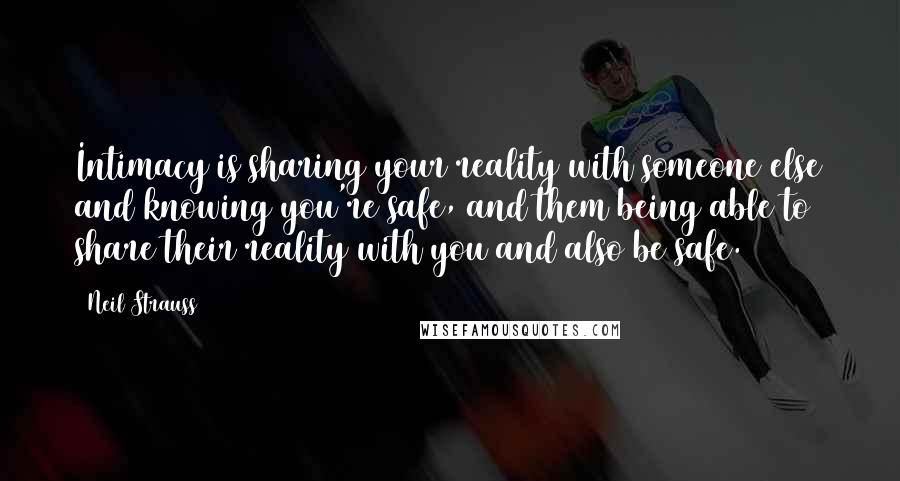 Neil Strauss Quotes: Intimacy is sharing your reality with someone else and knowing you're safe, and them being able to share their reality with you and also be safe.