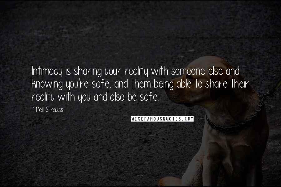 Neil Strauss Quotes: Intimacy is sharing your reality with someone else and knowing you're safe, and them being able to share their reality with you and also be safe.