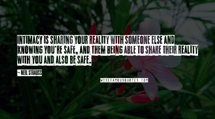 Neil Strauss Quotes: Intimacy is sharing your reality with someone else and knowing you're safe, and them being able to share their reality with you and also be safe.