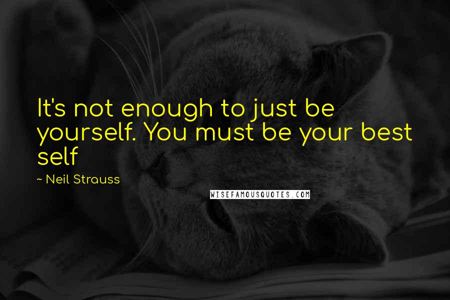 Neil Strauss Quotes: It's not enough to just be yourself. You must be your best self