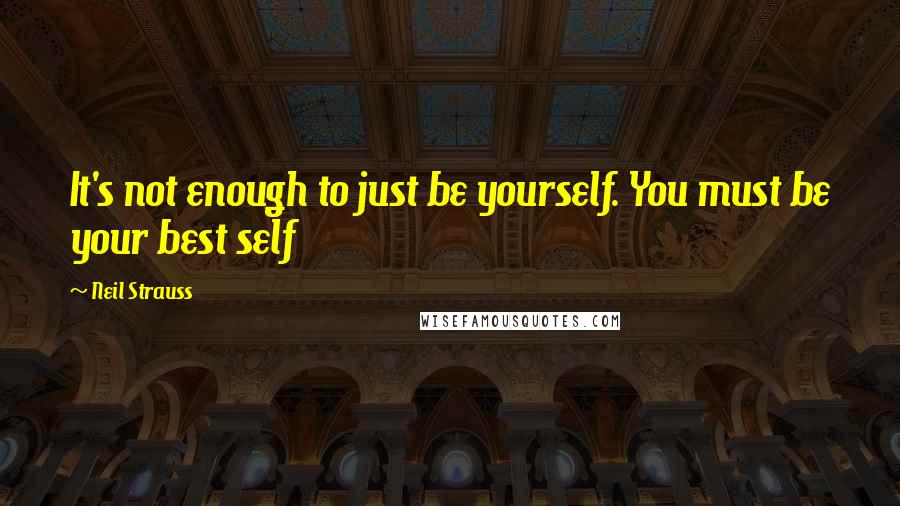 Neil Strauss Quotes: It's not enough to just be yourself. You must be your best self