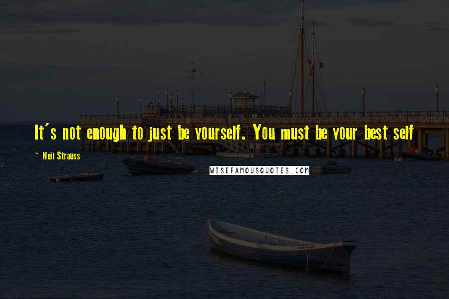 Neil Strauss Quotes: It's not enough to just be yourself. You must be your best self
