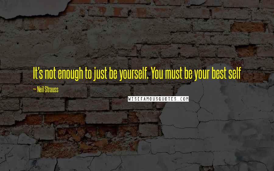 Neil Strauss Quotes: It's not enough to just be yourself. You must be your best self