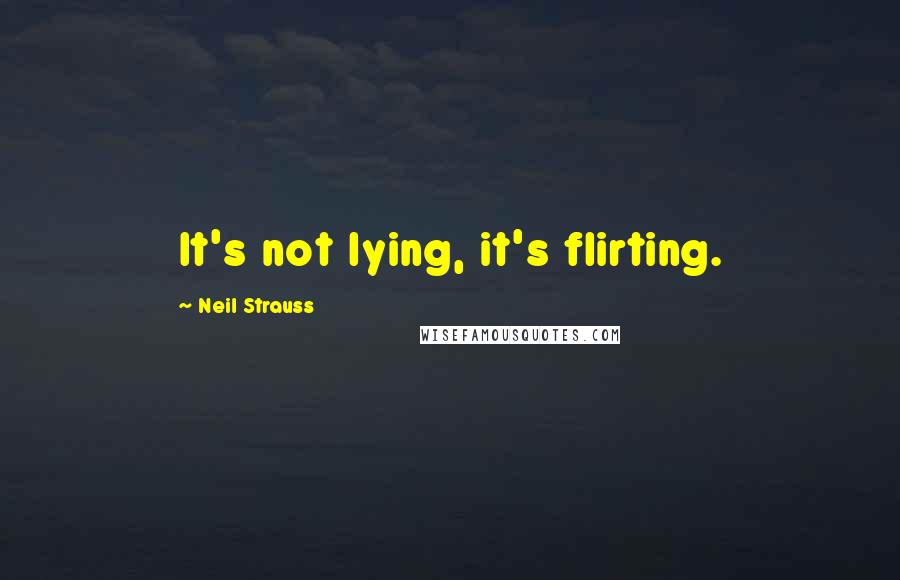 Neil Strauss Quotes: It's not lying, it's flirting.