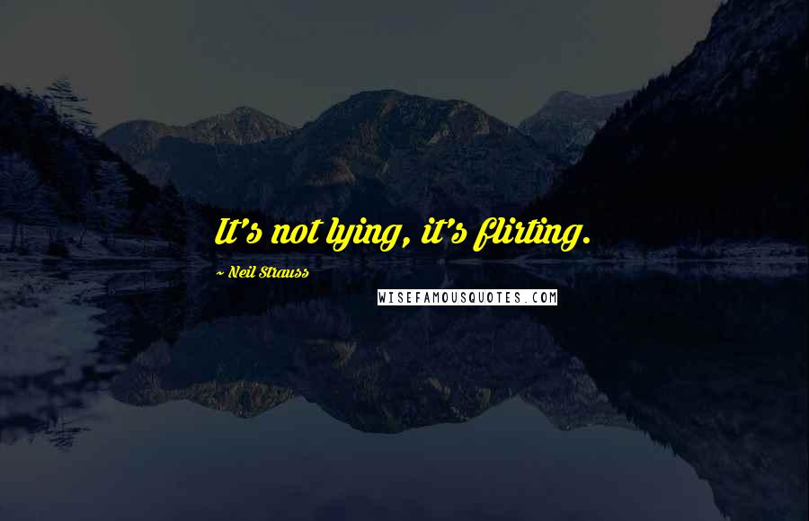 Neil Strauss Quotes: It's not lying, it's flirting.