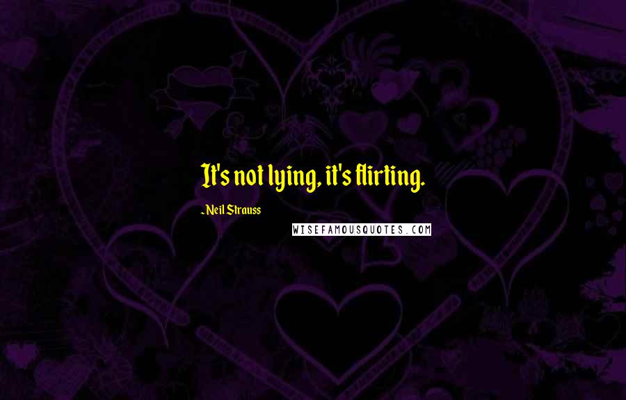 Neil Strauss Quotes: It's not lying, it's flirting.