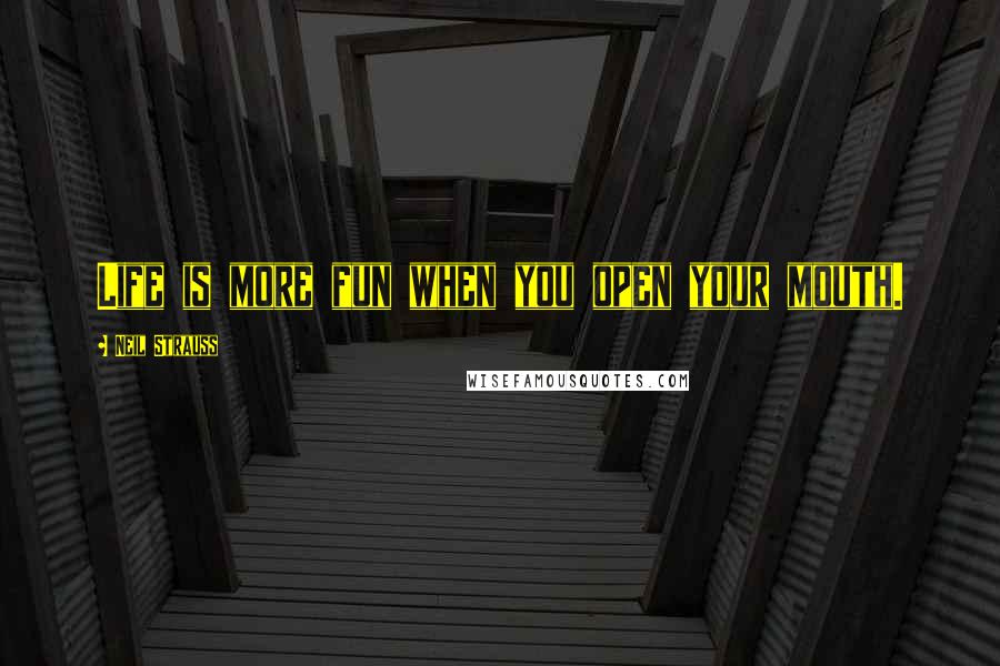 Neil Strauss Quotes: Life is more fun when you open your mouth.