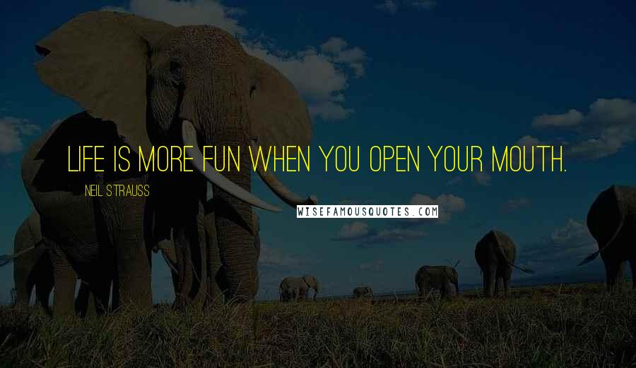 Neil Strauss Quotes: Life is more fun when you open your mouth.