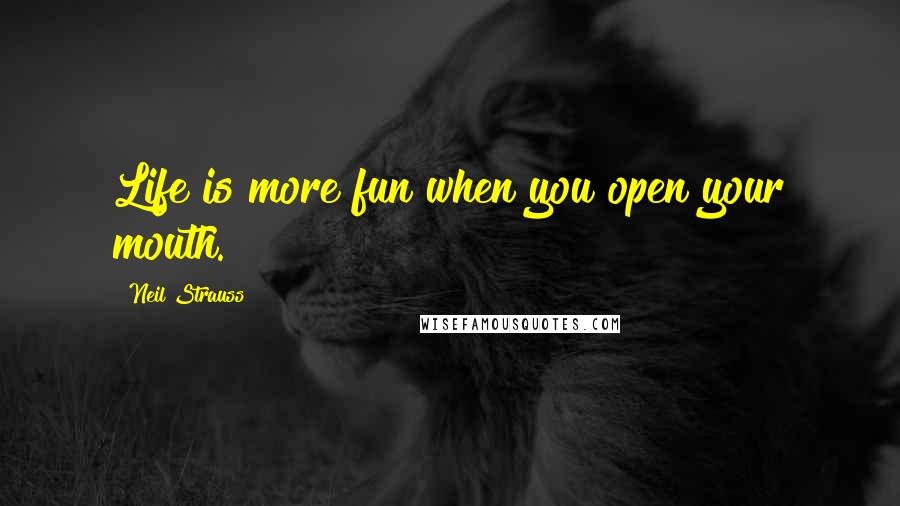 Neil Strauss Quotes: Life is more fun when you open your mouth.