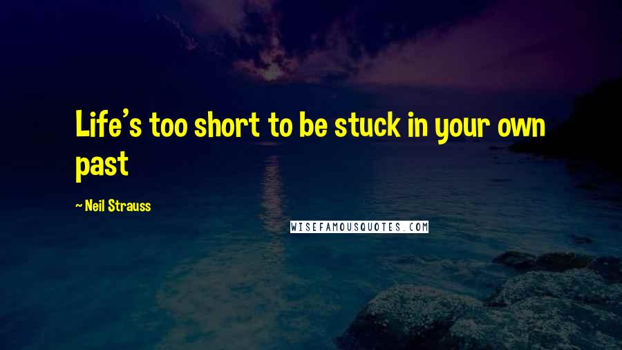 Neil Strauss Quotes: Life's too short to be stuck in your own past