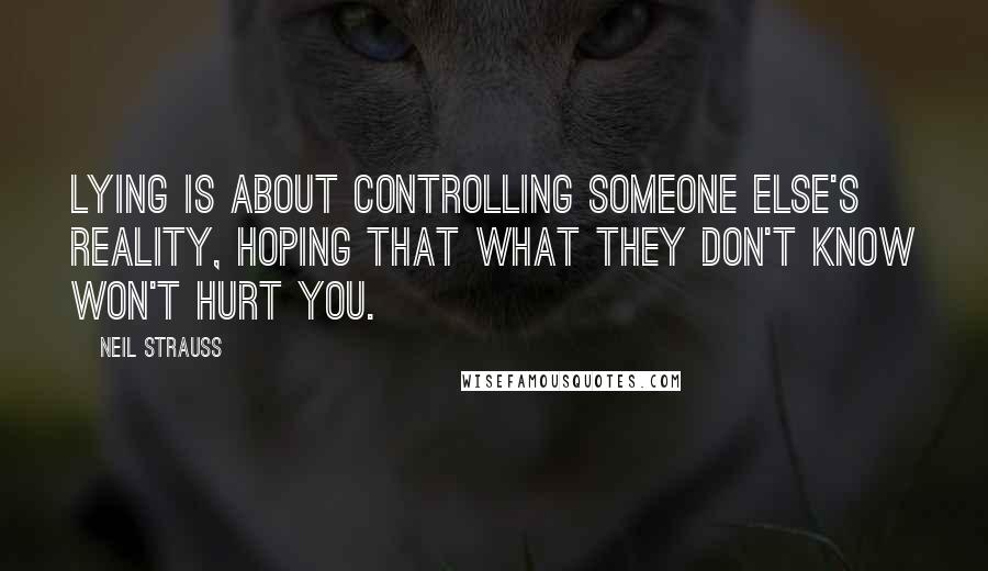 Neil Strauss Quotes: Lying is about controlling someone else's reality, hoping that what they don't know won't hurt you.