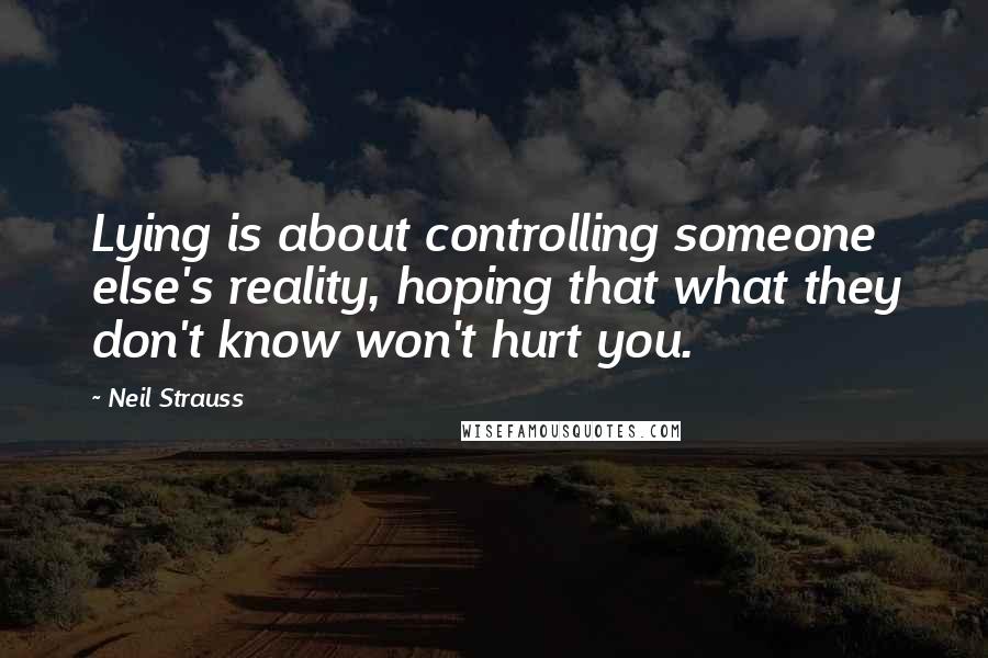 Neil Strauss Quotes: Lying is about controlling someone else's reality, hoping that what they don't know won't hurt you.