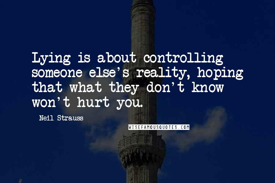 Neil Strauss Quotes: Lying is about controlling someone else's reality, hoping that what they don't know won't hurt you.