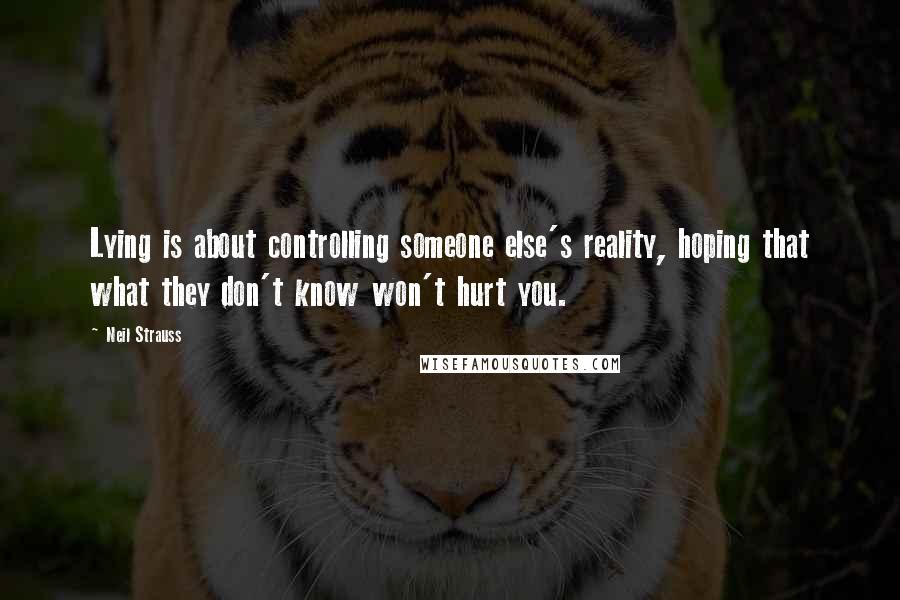 Neil Strauss Quotes: Lying is about controlling someone else's reality, hoping that what they don't know won't hurt you.