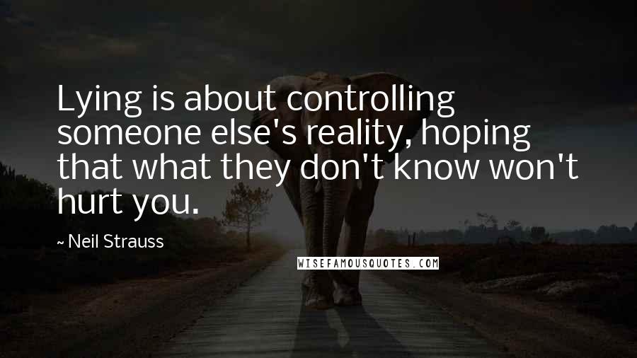 Neil Strauss Quotes: Lying is about controlling someone else's reality, hoping that what they don't know won't hurt you.