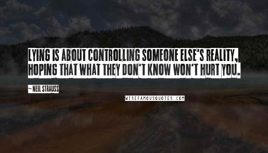Neil Strauss Quotes: Lying is about controlling someone else's reality, hoping that what they don't know won't hurt you.