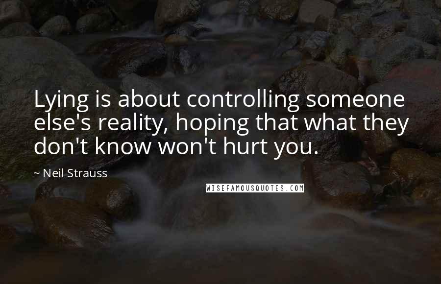 Neil Strauss Quotes: Lying is about controlling someone else's reality, hoping that what they don't know won't hurt you.