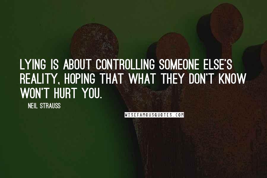 Neil Strauss Quotes: Lying is about controlling someone else's reality, hoping that what they don't know won't hurt you.