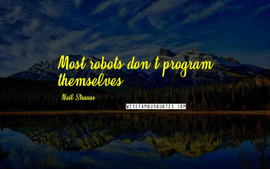 Neil Strauss Quotes: Most robots don't program themselves.