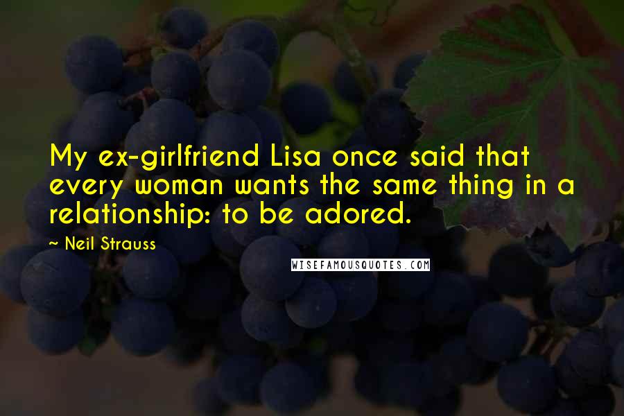 Neil Strauss Quotes: My ex-girlfriend Lisa once said that every woman wants the same thing in a relationship: to be adored.