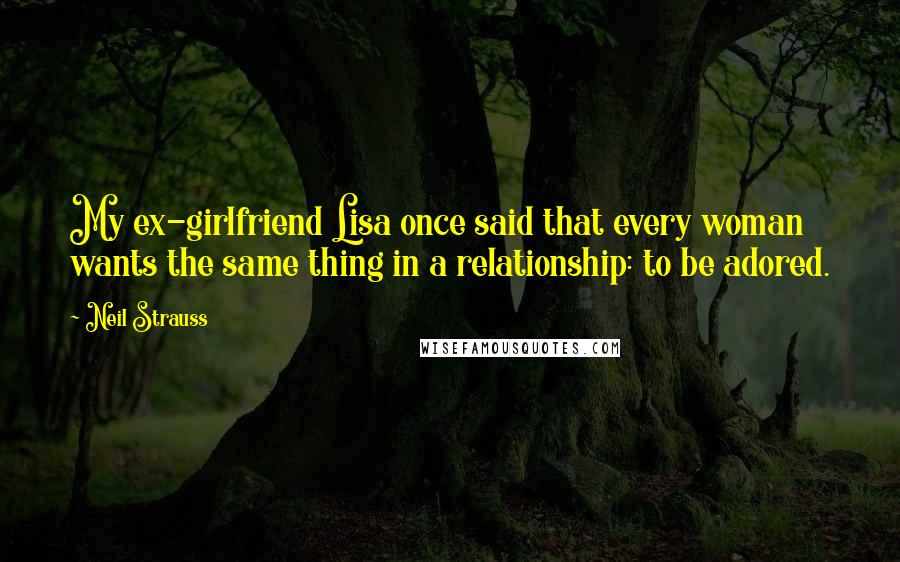 Neil Strauss Quotes: My ex-girlfriend Lisa once said that every woman wants the same thing in a relationship: to be adored.