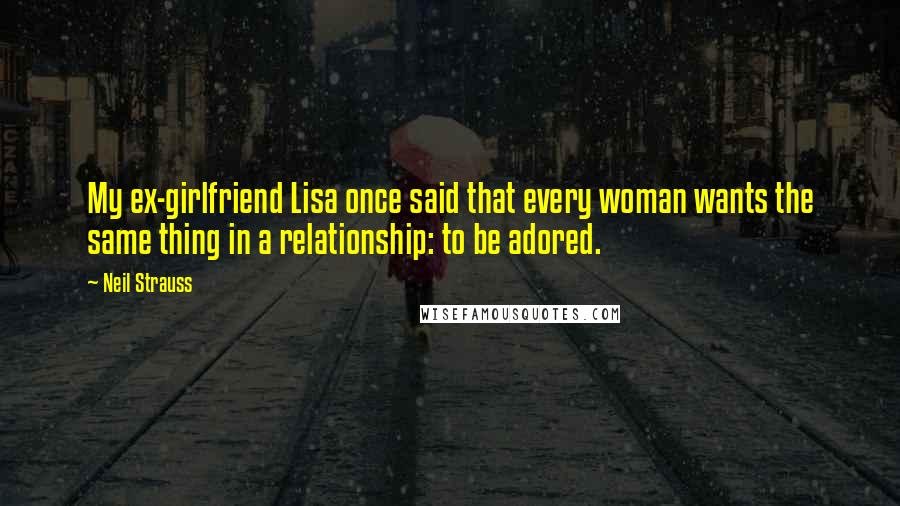 Neil Strauss Quotes: My ex-girlfriend Lisa once said that every woman wants the same thing in a relationship: to be adored.