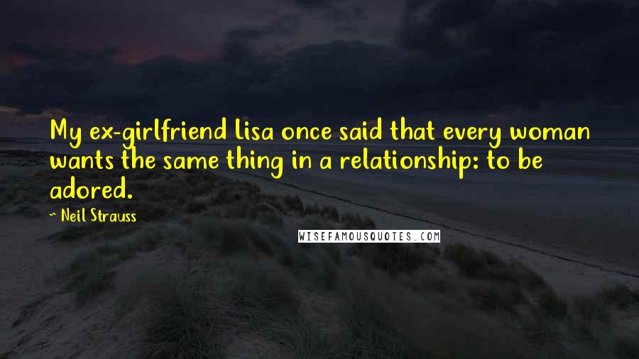 Neil Strauss Quotes: My ex-girlfriend Lisa once said that every woman wants the same thing in a relationship: to be adored.