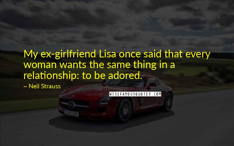 Neil Strauss Quotes: My ex-girlfriend Lisa once said that every woman wants the same thing in a relationship: to be adored.