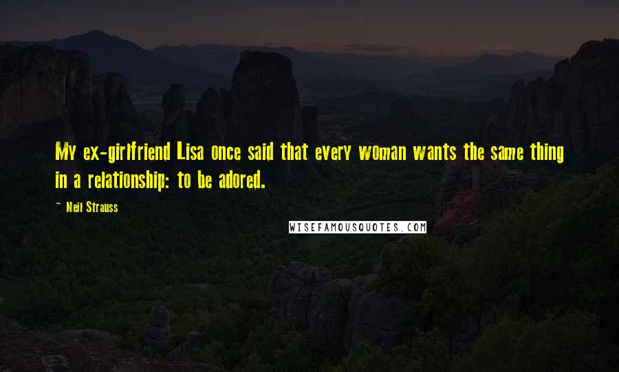 Neil Strauss Quotes: My ex-girlfriend Lisa once said that every woman wants the same thing in a relationship: to be adored.