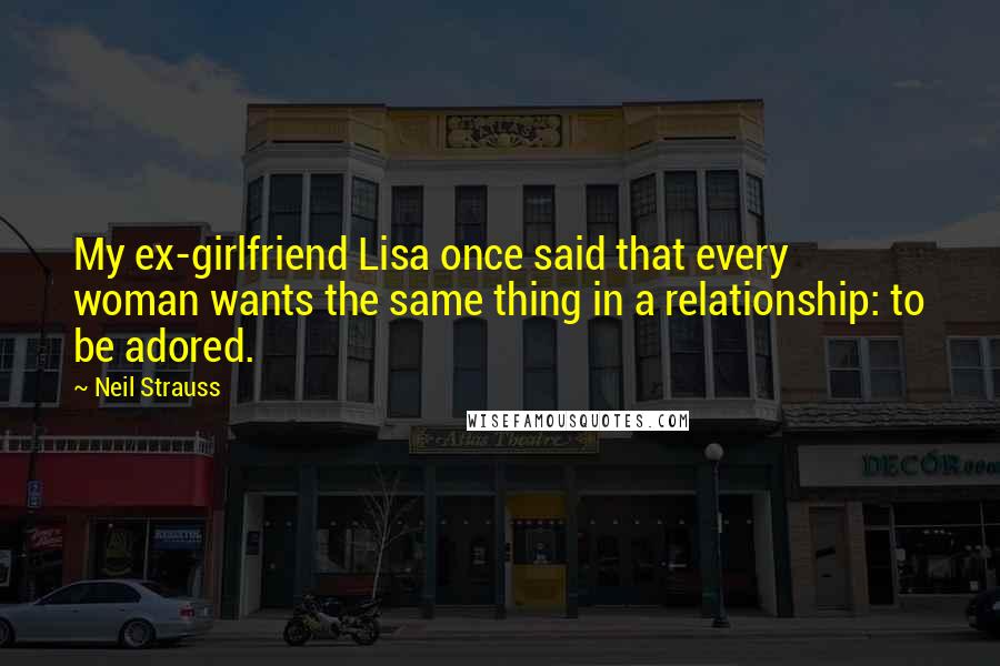 Neil Strauss Quotes: My ex-girlfriend Lisa once said that every woman wants the same thing in a relationship: to be adored.