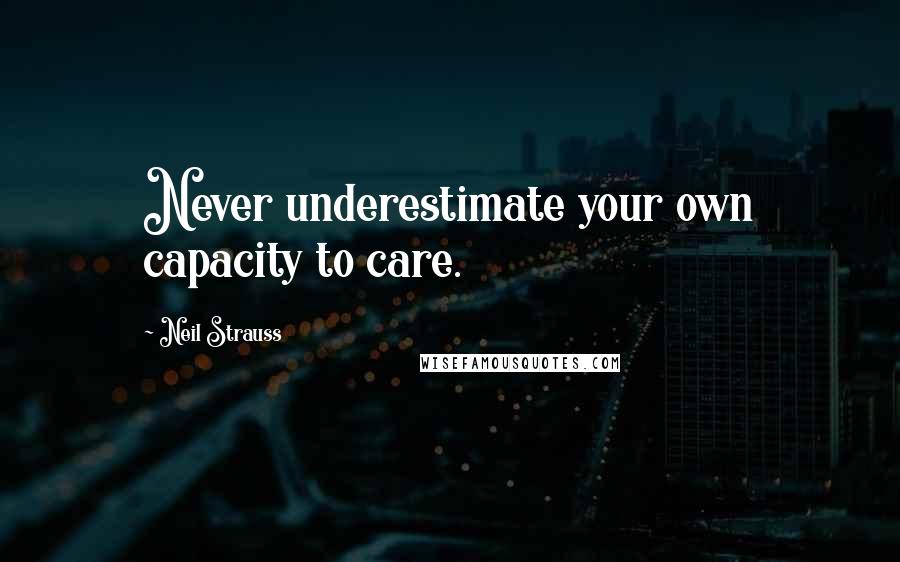 Neil Strauss Quotes: Never underestimate your own capacity to care.