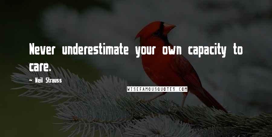 Neil Strauss Quotes: Never underestimate your own capacity to care.
