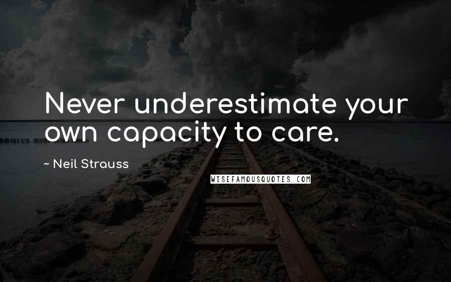 Neil Strauss Quotes: Never underestimate your own capacity to care.