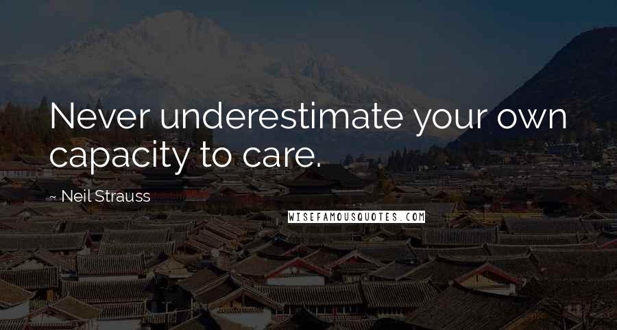 Neil Strauss Quotes: Never underestimate your own capacity to care.